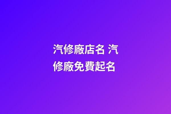 汽修廠店名 汽修廠免費起名-第1張-公司起名-玄機派